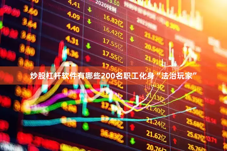 炒股杠杆软件有哪些200名职工化身“法治玩家”