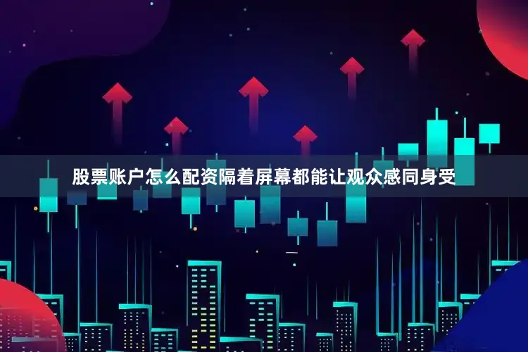 股票账户怎么配资隔着屏幕都能让观众感同身受