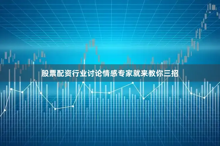 股票配资行业讨论情感专家就来教你三招