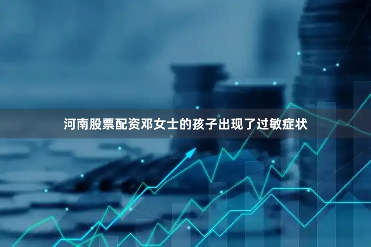 河南股票配资邓女士的孩子出现了过敏症状
