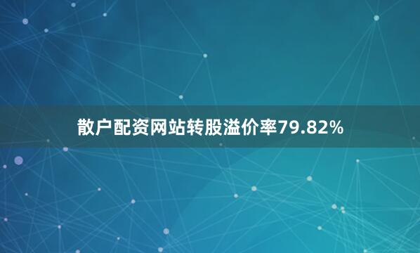 散户配资网站转股溢价率79.82%
