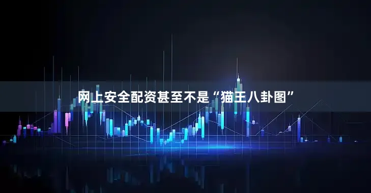 网上安全配资甚至不是“猫王八卦图”