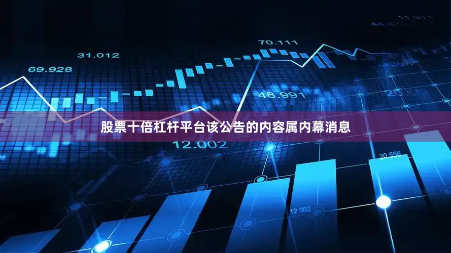 股票十倍杠杆平台该公告的内容属内幕消息