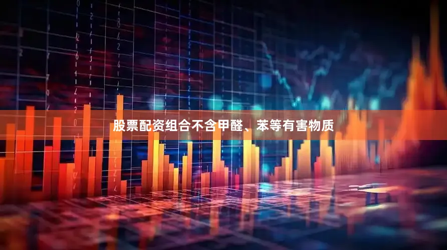 股票配资组合不含甲醛、苯等有害物质