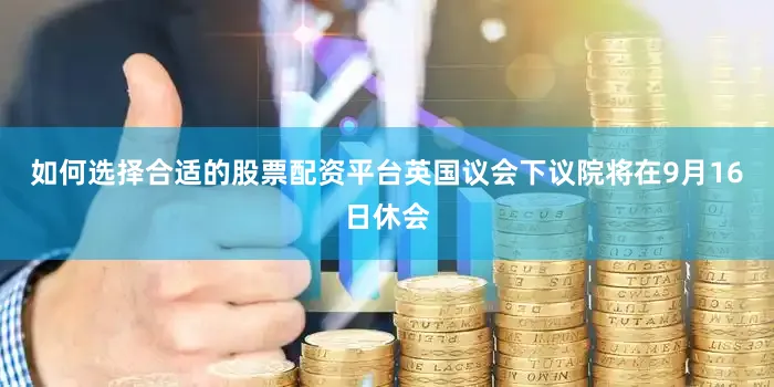 如何选择合适的股票配资平台英国议会下议院将在9月16日休会