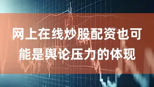 网上在线炒股配资也可能是舆论压力的体现