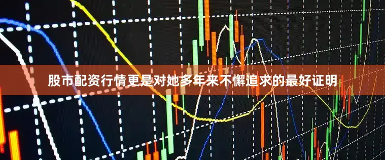 股市配资行情更是对她多年来不懈追求的最好证明