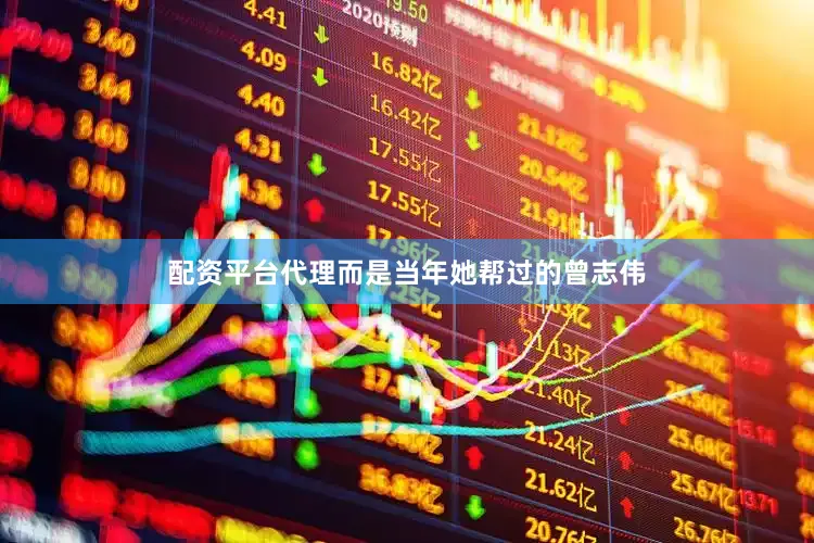 配资平台代理而是当年她帮过的曾志伟