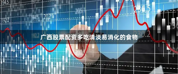 广西股票配资多吃清淡易消化的食物