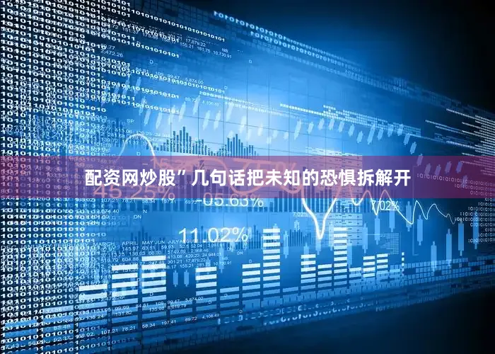 配资网炒股”几句话把未知的恐惧拆解开