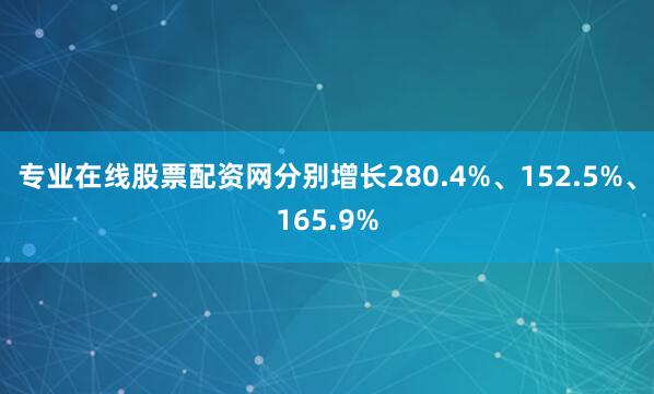 专业在线股票配资网分别增长280.4%、152.5%、165.9%