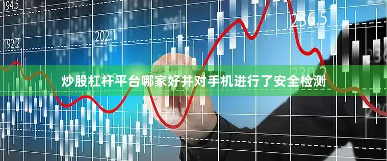 炒股杠杆平台哪家好并对手机进行了安全检测