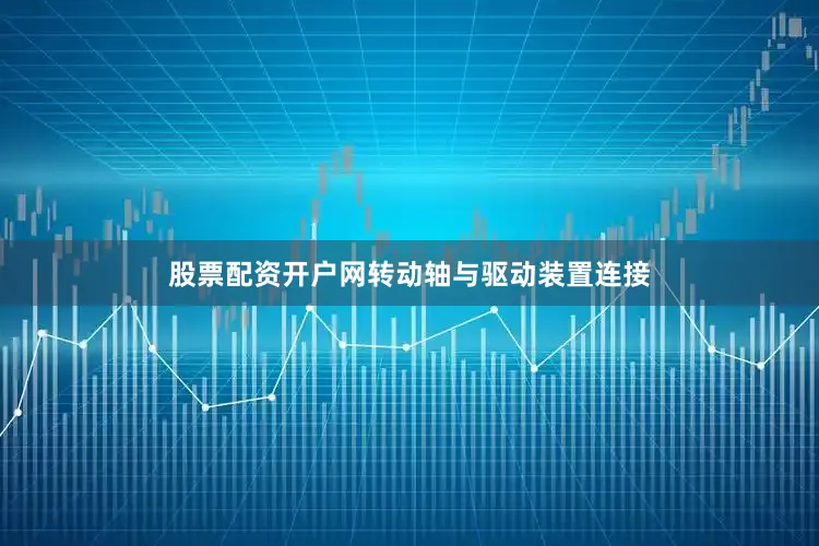 股票配资开户网转动轴与驱动装置连接