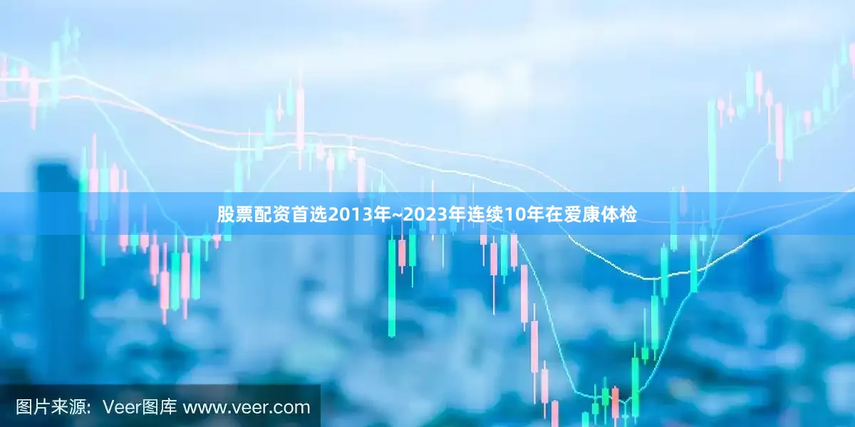 股票配资首选2013年~2023年连续10年在爱康体检