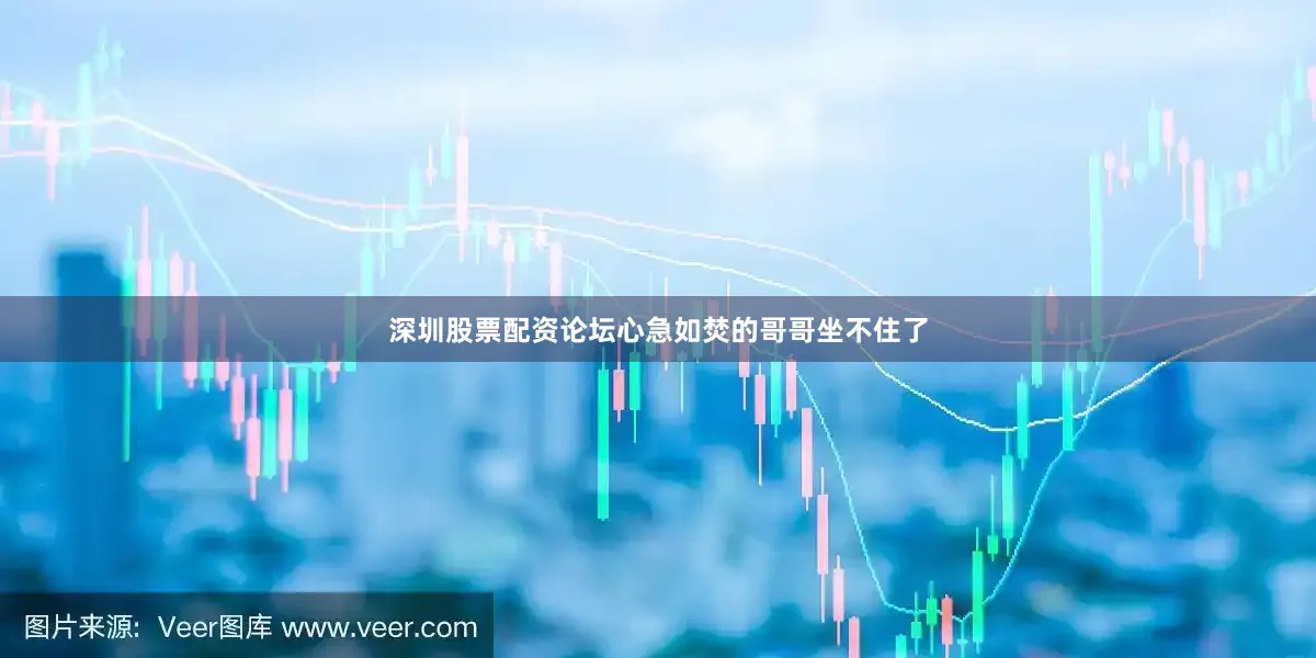 深圳股票配资论坛心急如焚的哥哥坐不住了