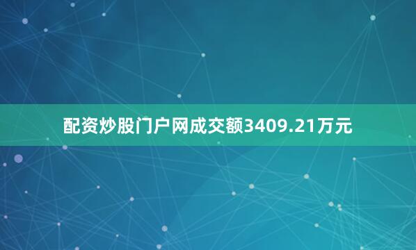 配资炒股门户网成交额3409.21万元