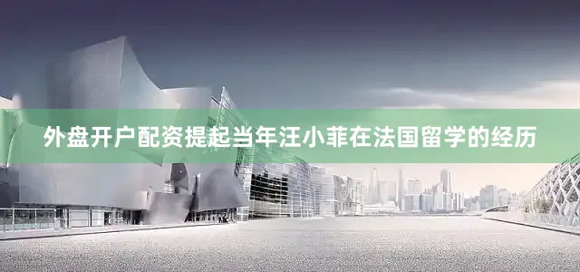 外盘开户配资提起当年汪小菲在法国留学的经历