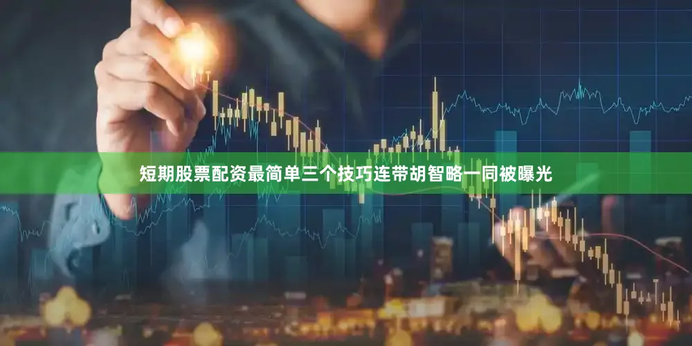 短期股票配资最简单三个技巧连带胡智略一同被曝光