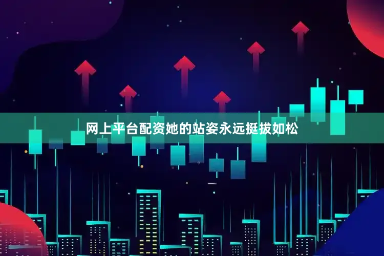 网上平台配资她的站姿永远挺拔如松