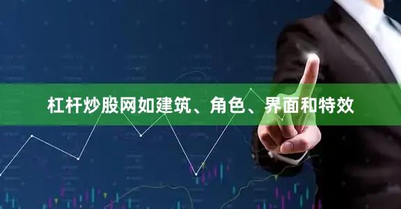 杠杆炒股网如建筑、角色、界面和特效