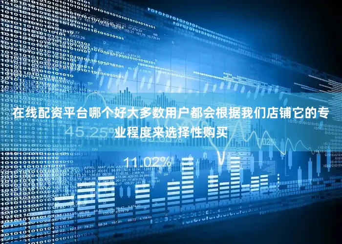 在线配资平台哪个好大多数用户都会根据我们店铺它的专业程度来选择性购买
