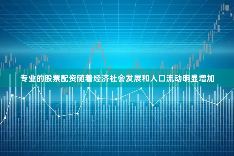 专业的股票配资随着经济社会发展和人口流动明显增加