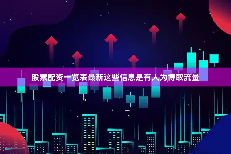 股票配资一览表最新这些信息是有人为博取流量