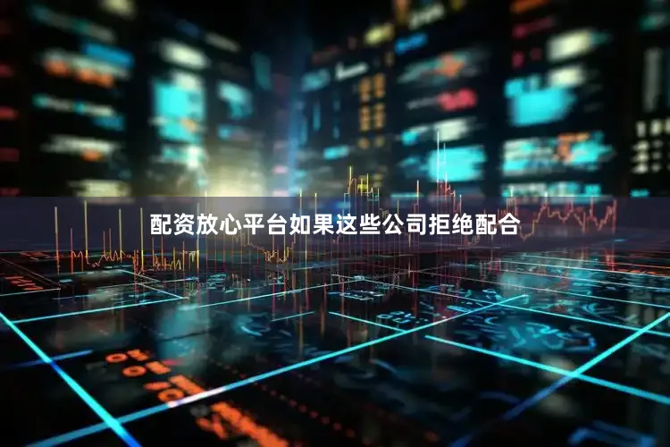 配资放心平台如果这些公司拒绝配合