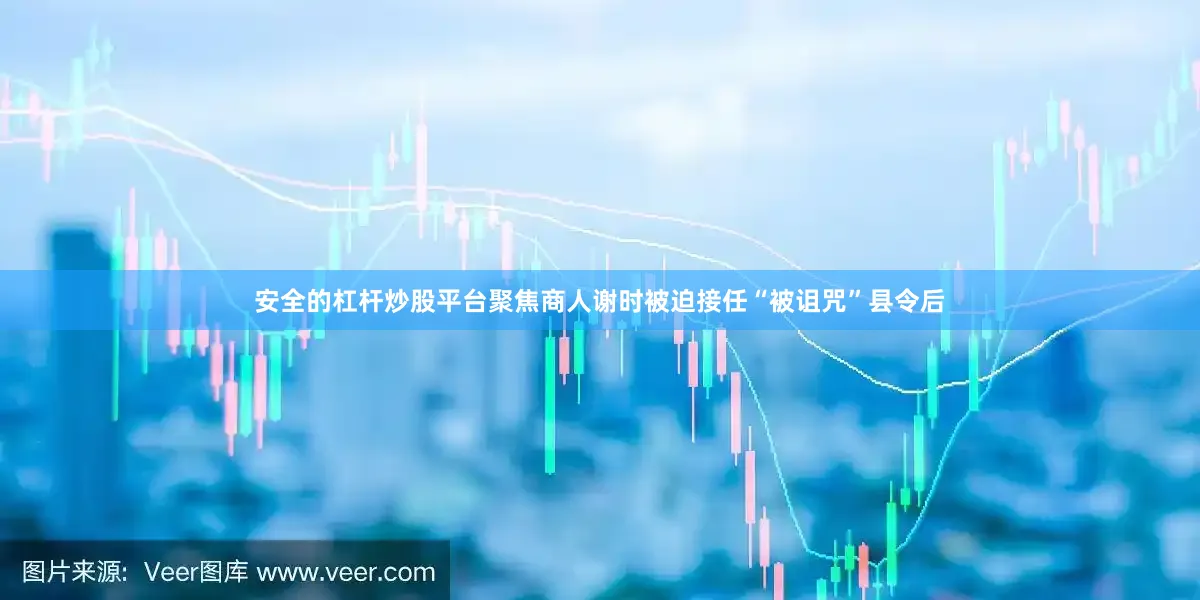 安全的杠杆炒股平台聚焦商人谢时被迫接任“被诅咒”县令后