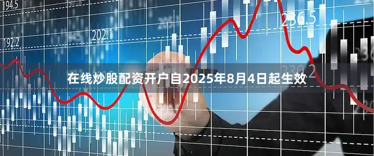 在线炒股配资开户自2025年8月4日起生效