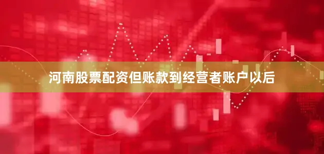 河南股票配资但账款到经营者账户以后