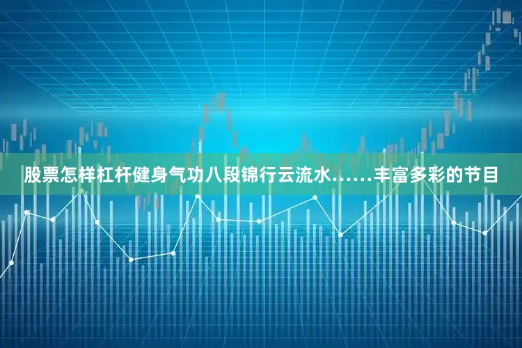 股票怎样杠杆健身气功八段锦行云流水……丰富多彩的节目