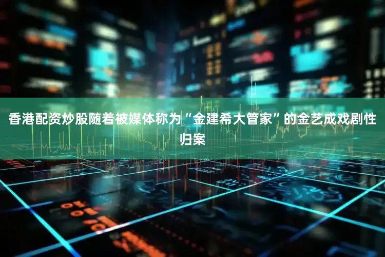 香港配资炒股随着被媒体称为“金建希大管家”的金艺成戏剧性归案