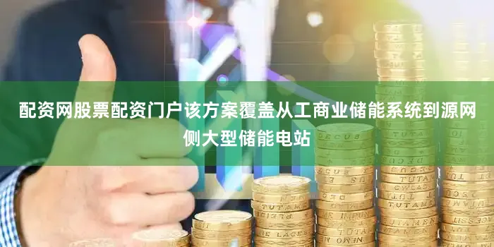 配资网股票配资门户该方案覆盖从工商业储能系统到源网侧大型储能电站