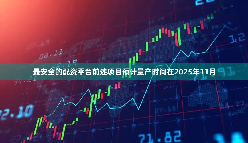 最安全的配资平台前述项目预计量产时间在2025年11月