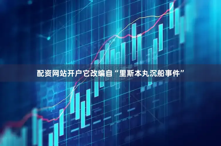 配资网站开户它改编自“里斯本丸沉船事件”
