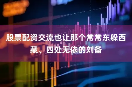 股票配资交流也让那个常常东躲西藏、四处无依的刘备