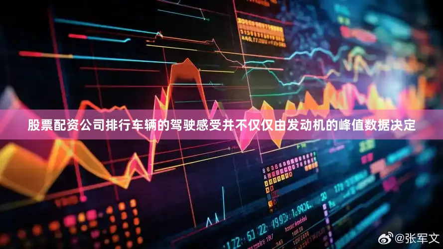 股票配资公司排行车辆的驾驶感受并不仅仅由发动机的峰值数据决定