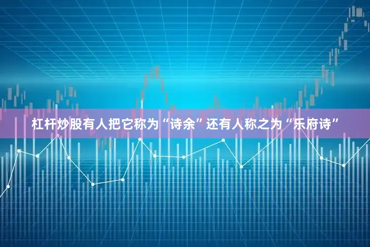 杠杆炒股有人把它称为“诗余”还有人称之为“乐府诗”