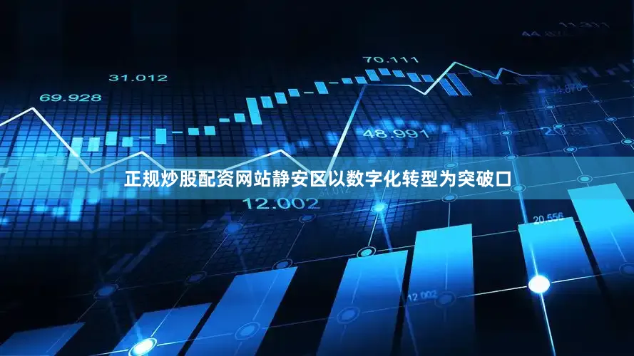 正规炒股配资网站静安区以数字化转型为突破口