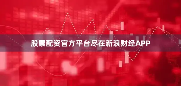 股票配资官方平台尽在新浪财经APP
