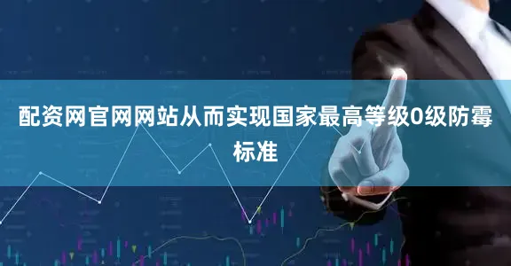 配资网官网网站从而实现国家最高等级0级防霉标准