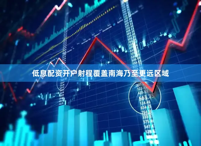 低息配资开户射程覆盖南海乃至更远区域