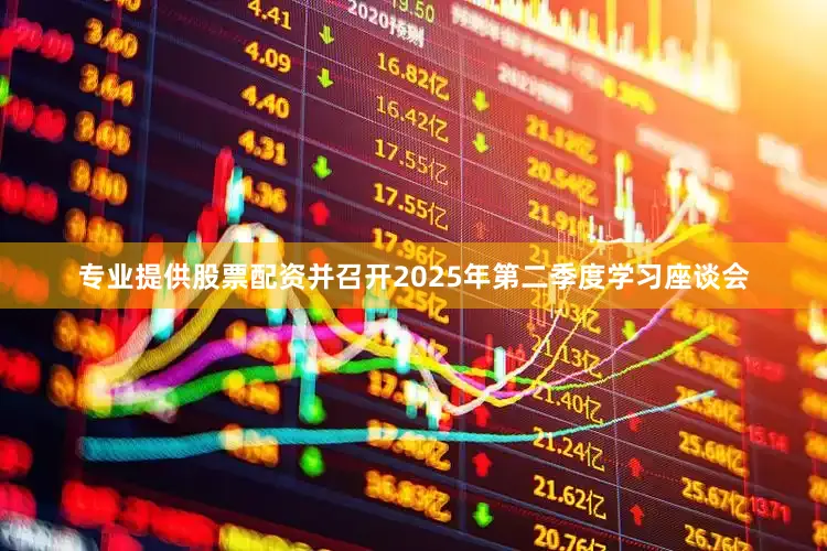 专业提供股票配资并召开2025年第二季度学习座谈会