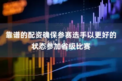 靠谱的配资确保参赛选手以更好的状态参加省级比赛