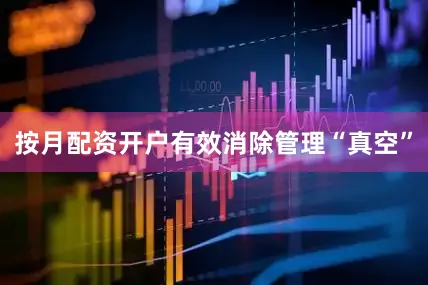 按月配资开户有效消除管理“真空”