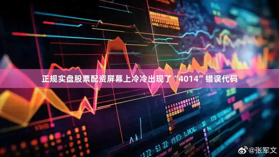 正规实盘股票配资屏幕上冷冷出现了“4014”错误代码