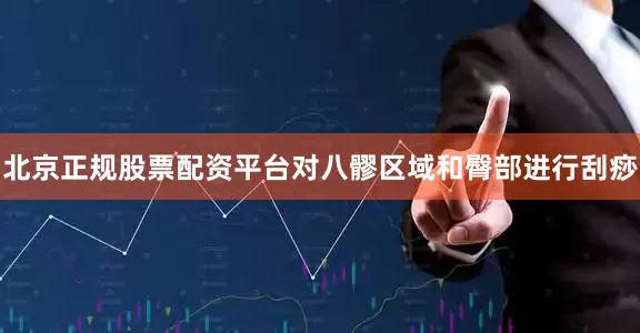 北京正规股票配资平台对八髎区域和臀部进行刮痧